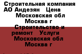 Строительная компания АО-Андезян › Цена ­ 7 000 - Московская обл., Москва г. Строительство и ремонт » Услуги   . Московская обл.,Москва г.